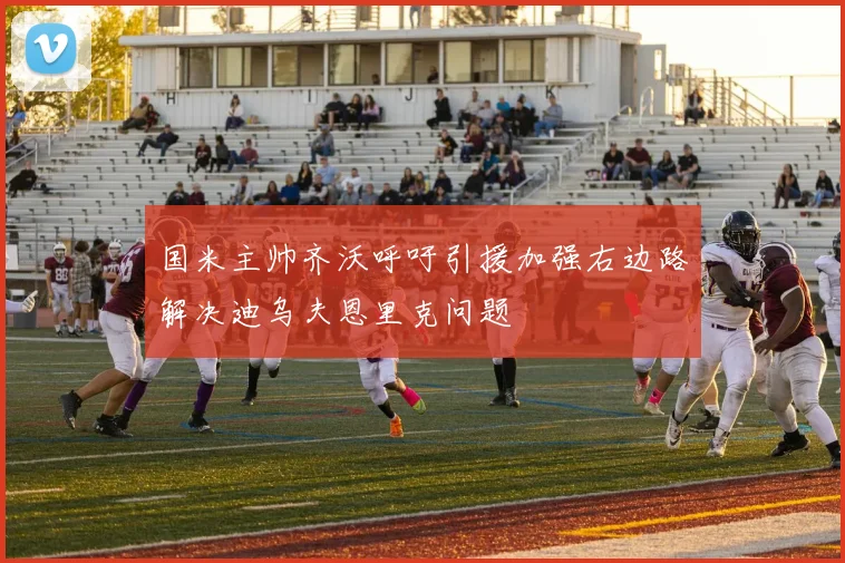 国米主帅齐沃呼吁引援加强右边路解决迪乌夫恩里克问题