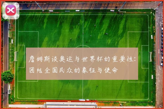 詹姆斯谈奥运与世界杯的重要性：团结全国民众的象征与使命
