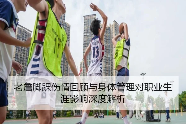 老詹脚踝伤情回顾与身体管理对职业生涯影响深度解析