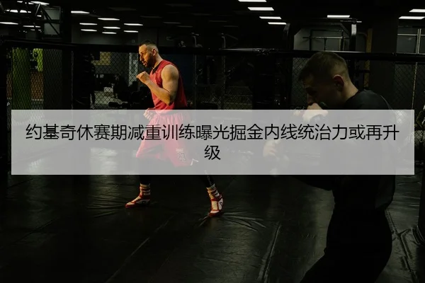 约基奇休赛期减重训练曝光掘金内线统治力或再升级