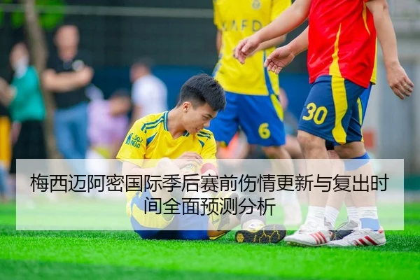 梅西迈阿密国际季后赛前伤情更新与复出时间全面预测分析